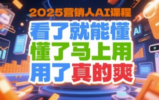 2025营销人AI课程，看了就能懂，懂了马上用，用了真的爽