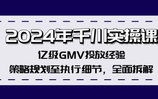 2024年千川实操课，亿级GMV投放经验，策略规划至执行细节，全面拆解