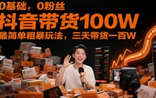 0基础，0粉丝，抖音带货100W，最简单粗暴玩法，三天带货一百W
