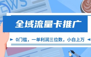 全域流量卡推广，一单利润三位数，0投入，小白轻松上万