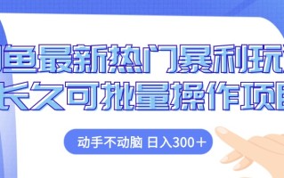 闲鱼最新热门暴利玩法，动手不动脑 长久可批量操作项目