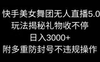 快手美女舞团无人直播5.0玩法，礼物收不停，日入3000+，内附多重防封号不违规操作【揭秘】