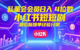 私董会会员日入4位数小红书红果短剧拉新爆单经验分享