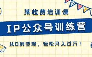 某收费培训课《IP公众号训练营》从0到变现，轻松月入过万！