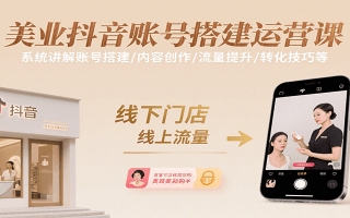 美业抖音账号搭建运营课，系统讲解账号搭建/内容创作/流量提升/转化技巧等