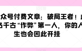 某公众号付费文章：破局王者！此人乃千古“作弊”第一人，你的人生也会因此开挂