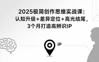2025极简创作思维实战课：认知升级+差异定位+高光结尾，3个月打造高辨识IP