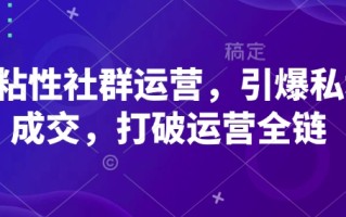 高粘性社群运营，引爆私域成交，打破运营全链