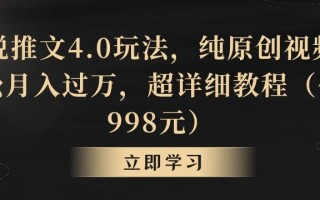 小说推文4.0玩法，纯原创视频，轻松月入过万，超详细教程(价值998元)【揭秘】