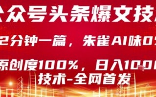 公众号头条号爆文技术，2分钟一篇，原创度100%，朱雀AI味0%，复制粘贴，日入1k【揭秘】