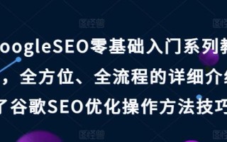 GoogleSEO零基础入门系列教程，全方位、全流程的详细介绍了谷歌SEO优化操作方法技巧