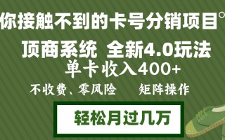 年底卡号分销顶商系统4.0玩法，单卡收入400+，0门槛，无脑操作，矩阵操…