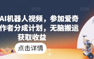 爆火AI机器人视频，参加爱奇艺创作者分成计划，无脑搬运获取收益【揭秘】