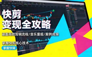 快剪变现全攻略：涵盖高效剪辑流程/音乐重组/案例实操，掌握快剪核心技术
