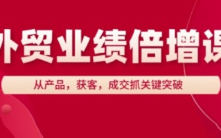 外贸业绩倍增课，从产品，获客，成交抓关键突破