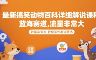 最新搞笑动物百科详细解说课程，蓝海赛道，流量非常大，轻松签独家进精选