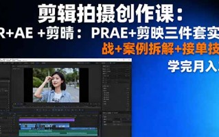 剪辑拍摄创作课：PR+AE+剪映三件套实战+案例拆解+接单技巧，学完月入3+