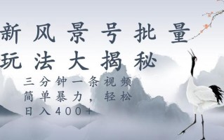 风景号暴力起号玩法，三分钟一条作品，简单暴力，日入400+，批量操作首选