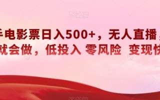 快手电影票日入500+，无人直播，有手就会做，低投入零风险变现快！【揭秘】