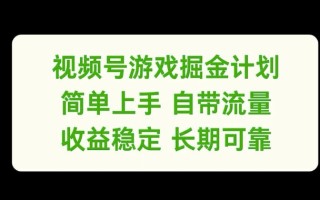 视频号游戏掘金计划，简单上手自带流量，收益稳定长期可靠【揭秘】