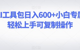 靠卖AI工具包日入600+小白专属项目轻松上手可复制操作