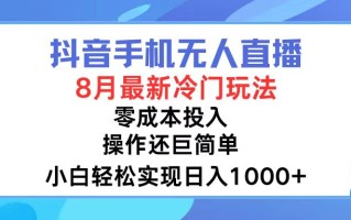 抖音手机无人直播，8月全新冷门玩法，小白轻松实现日入1000+，操作巨…