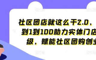 社区团店就这么干2.0，从0到1到100助力实体门店升级，赋能社区团购创业