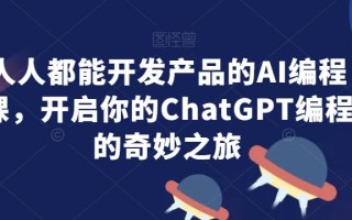 人人都能开发产品的AI编程课，开启你的ChatGPT编程的奇妙之旅