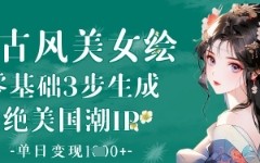 AI古风美女绘：零基础3步生成绝美国潮IP，单日变现1k+