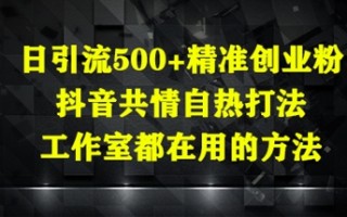 日引流500+精准创业粉，抖音共情自热打法，工作室都在用的方法