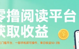 零撸阅读平台获取收益，最新无门槛平台，一部手机即可操作，单日收益50-3张【揭秘】