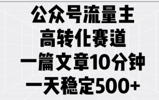 公众号流量主高转化赛道，一篇文章10分钟，一天稳定5张