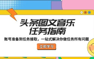 头条图文音乐任务指南：账号准备到任务接取，一站式解决你做任务所有问题