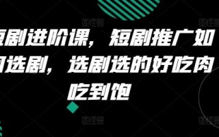 短剧进阶课，短剧推广如何选剧，选剧选的好吃肉吃到饱
