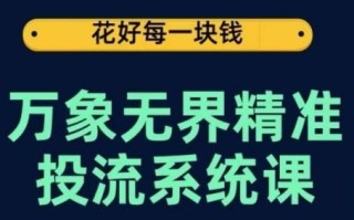 万象无界精准投流系统课，从关键词到推荐，从万象台到达摩盘，从底层原理到实操步骤