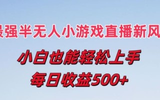 最强半无人直播小游戏新风口，小白也能轻松上手，每日收益5张【揭秘】