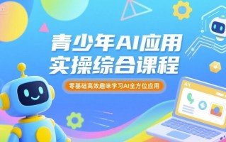 青少年AI应用实操综合课程，零基础高效趣味学习AI全方位应用