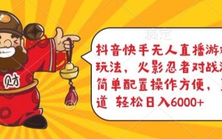 抖音快手无人直播游戏互动玩法，火影忍者对战游戏，简单配置，操作快速，轻松日入5000+【揭秘】