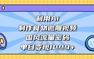 利用Ai制作食物微雕视频，国风流量密码，单日变现数张
