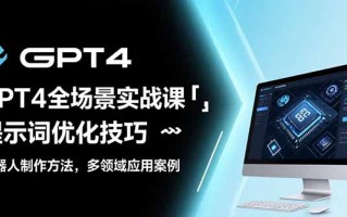 GPT4全场景实战课：提示词优化技巧，机器人制作方法，多领域应用案例