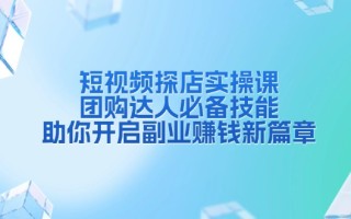 短视频探店实操课，团购达人必备技能，助你开启副业赚钱新篇章