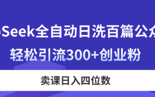 DeepSeek全自动日洗百篇公众号文，轻松引流300+创业粉，卖课日入四位数！