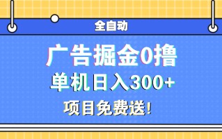 广告掘金0撸项目免费送，单机日入300+