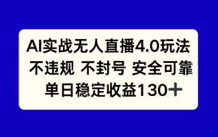 AI实战无人直播4.0玩法， 不违规不封号，单日稳定收益130+