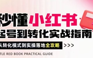 秒懂小红书-起号到转化实战指南，​从转化模式到实操落地全攻略，让你破解流量玄学，做得有结果