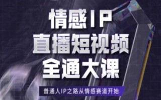情感IP直播短视频全通大课，普通人IP之路从情感赛道开始