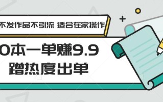 0本一单赚9.9蹭热度出单，不发作品不引流 适合在家操作