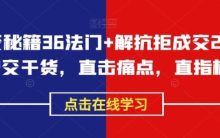 成交秘籍36法门+解抗拒成交21招，成交干货，直击痛点，直指核心