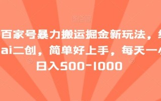 最新百家号暴力搬运掘金新玩法，纯搬运，ai二创，简单好上手，每天一小时日入500-1000【揭秘】