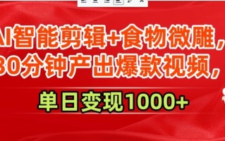 AI智能剪辑+食物微雕，30分钟产出爆款视频，单日变现1000+
